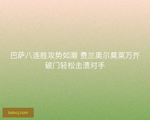 巴萨八连胜攻势如潮 费兰奥尔莫莱万齐破门轻松击溃对手