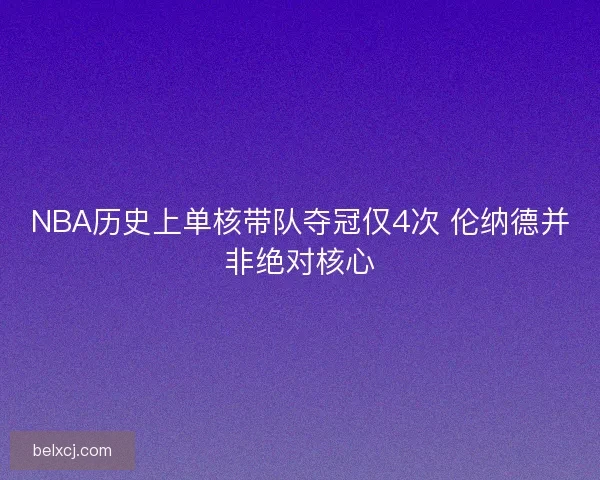 NBA历史上单核带队夺冠仅4次 伦纳德并非绝对核心